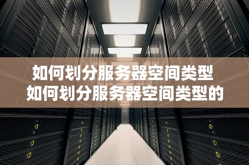 如何划分服务器空间类型 如何划分服务器空间类型的软件