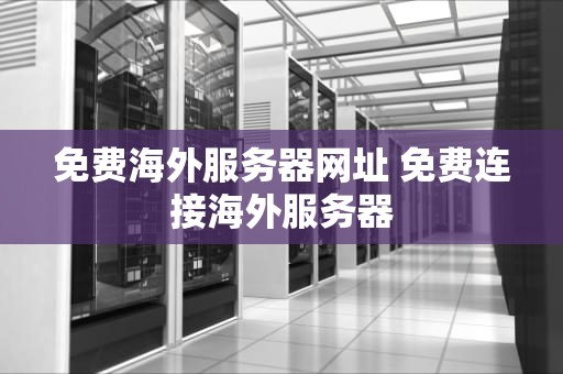 免费海外服务器网址 免费连接海外服务器