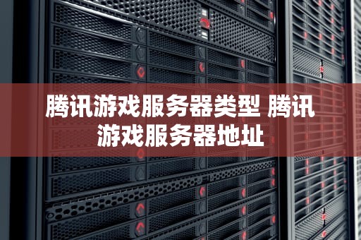 腾讯游戏服务器类型 腾讯游戏服务器地址
