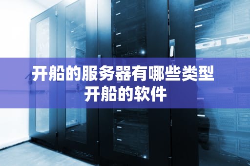 开船的服务器有哪些类型 开船的软件