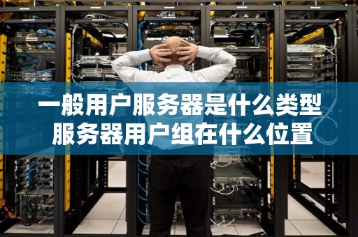 一般用户服务器是什么类型 服务器用户组在什么位置