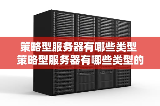 策略型服务器有哪些类型 策略型服务器有哪些类型的