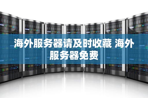 海外服务器请及时收藏 海外服务器免费