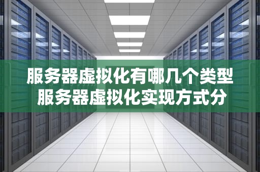 服务器虚拟化有哪几个类型 服务器虚拟化实现方式分为以下几种