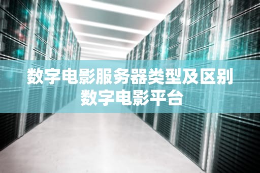 数字电影服务器类型及区别 数字电影平台