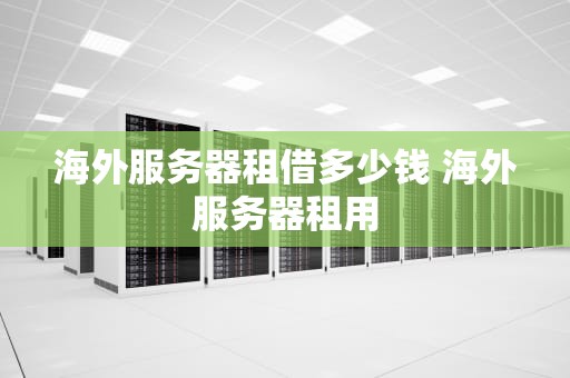 海外服务器租借多少钱 海外服务器租用