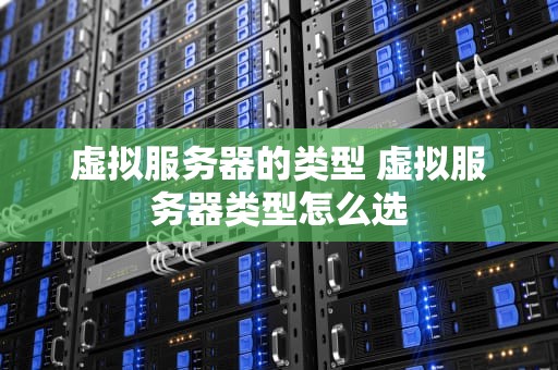 虚拟服务器的类型 虚拟服务器类型怎么选