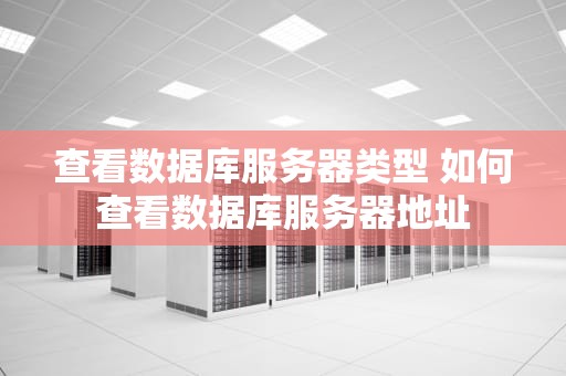 查看数据库服务器类型 如何查看数据库服务器地址