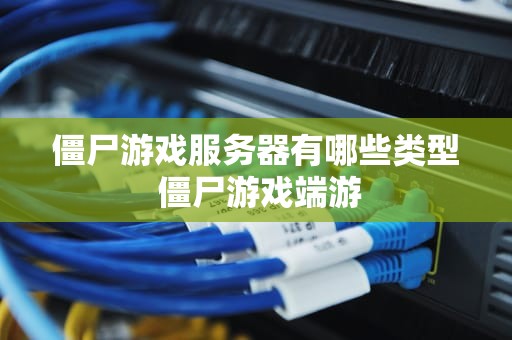 僵尸游戏服务器有哪些类型 僵尸游戏端游
