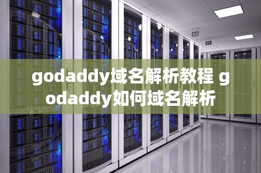 godaddy域名解析教程 godaddy如何域名解析