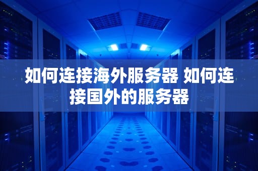 如何连接海外服务器 如何连接国外的服务器