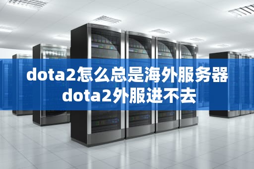 dota2怎么总是海外服务器 dota2外服进不去