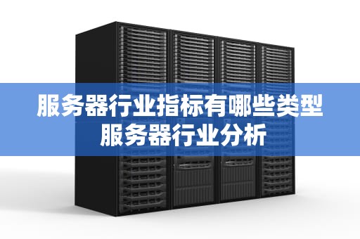 服务器行业指标有哪些类型 服务器行业分析