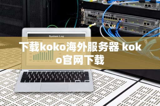 下载koko海外服务器 koko官网下载