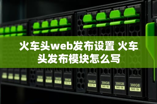 火车头web发布设置 火车头发布模块怎么写