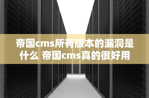 帝国cms所有版本的漏洞是什么 帝国cms真的很好用