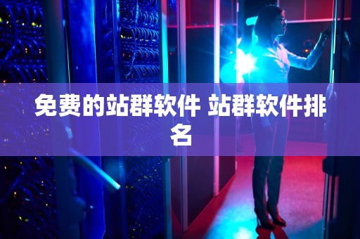 免费的站群软件 站群软件排名