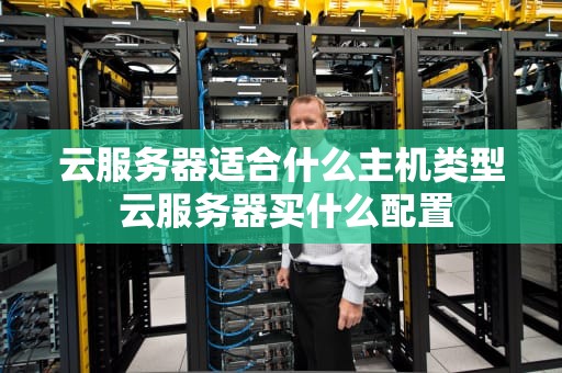云服务器适合什么主机类型 云服务器买什么配置