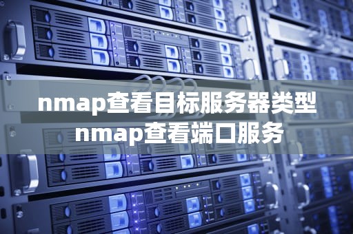 nmap查看目标服务器类型 nmap查看端口服务