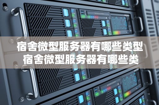 宿舍微型服务器有哪些类型 宿舍微型服务器有哪些类型的