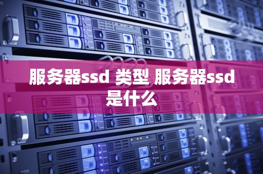 服务器ssd 类型 服务器ssd是什么