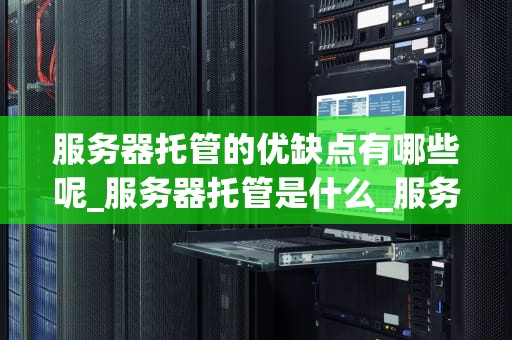 服务器托管的优缺点有哪些呢_服务器托管是什么_服务器托管的优缺点分析