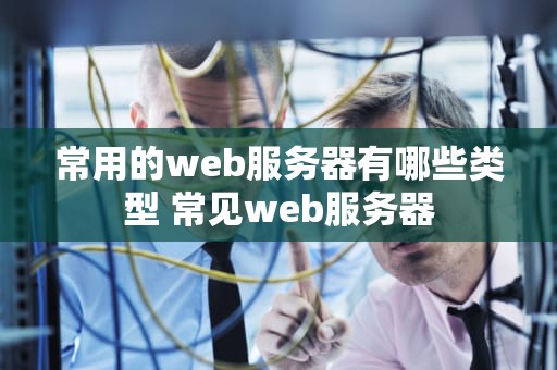 常用的web服务器有哪些类型 常见web服务器