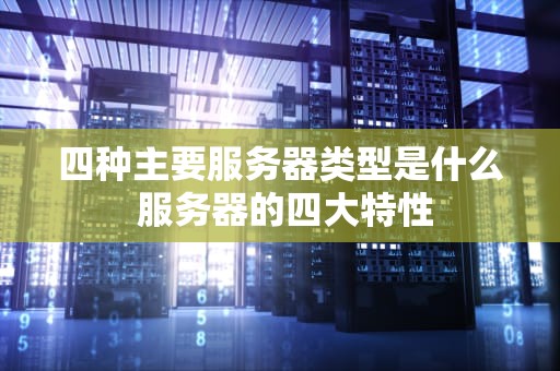 四种主要服务器类型是什么 服务器的四大特性