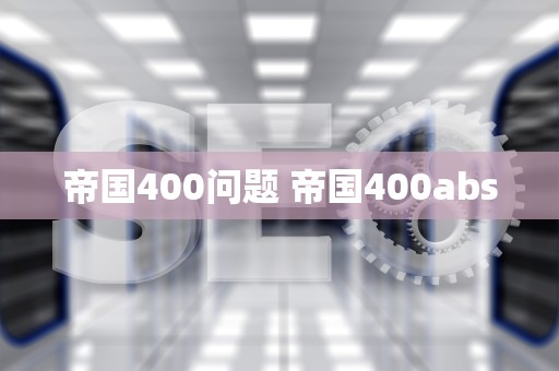 帝国400问题 帝国400abs