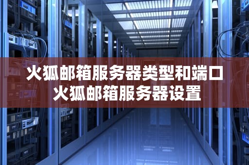 火狐邮箱服务器类型和端口 火狐邮箱服务器设置