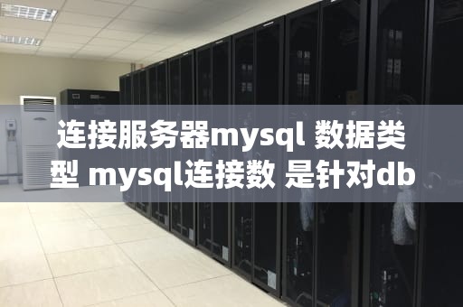 连接服务器mysql 数据类型 mysql连接数 是针对db还是服务器