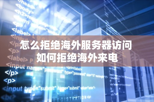 怎么拒绝海外服务器访问 如何拒绝海外来电