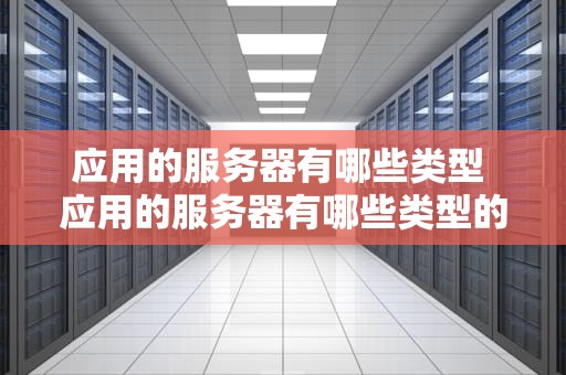 应用的服务器有哪些类型 应用的服务器有哪些类型的