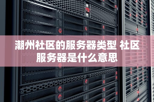 潮州社区的服务器类型 社区服务器是什么意思