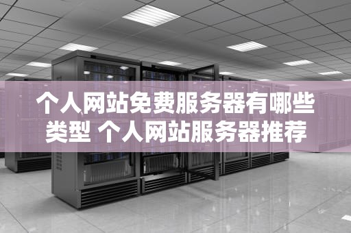 个人网站免费服务器有哪些类型 个人网站服务器推荐