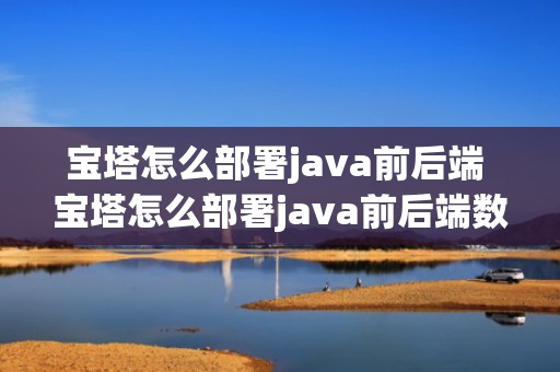 宝塔怎么部署java前后端 宝塔怎么部署java前后端数据