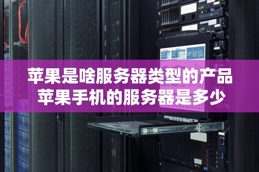 苹果是啥服务器类型的产品 苹果手机的服务器是多少