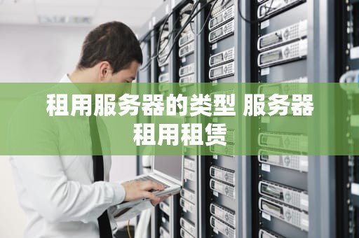 租用服务器的类型 服务器租用租赁