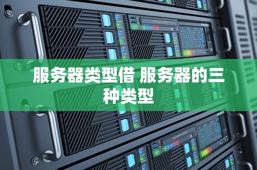服务器类型借 服务器的三种类型