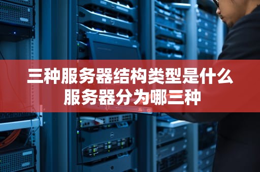 三种服务器结构类型是什么 服务器分为哪三种
