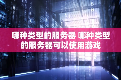 哪种类型的服务器 哪种类型的服务器可以使用游戏