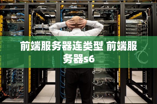 前端服务器连类型 前端服务器s6