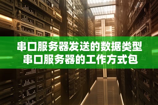 串口服务器发送的数据类型 串口服务器的工作方式包括