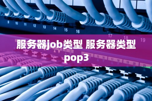 服务器job类型 服务器类型pop3
