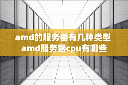 amd的服务器有几种类型 amd服务器cpu有哪些