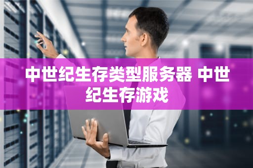 中世纪生存类型服务器 中世纪生存游戏