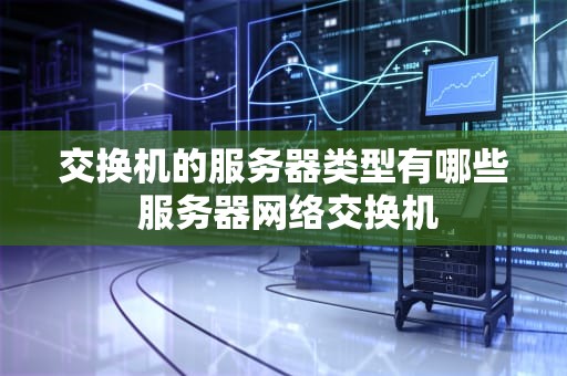 交换机的服务器类型有哪些 服务器网络交换机