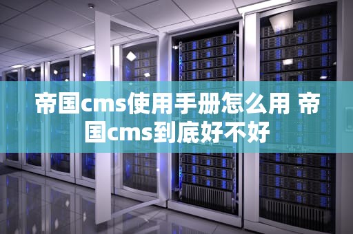 帝国cms使用手册怎么用 帝国cms到底好不好