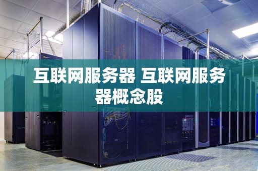 互联网服务器 互联网服务器概念股
