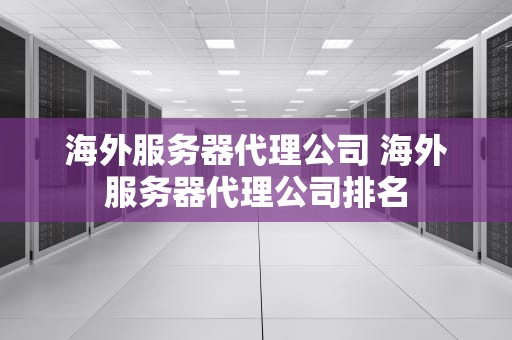 海外服务器代理公司 海外服务器代理公司排名
